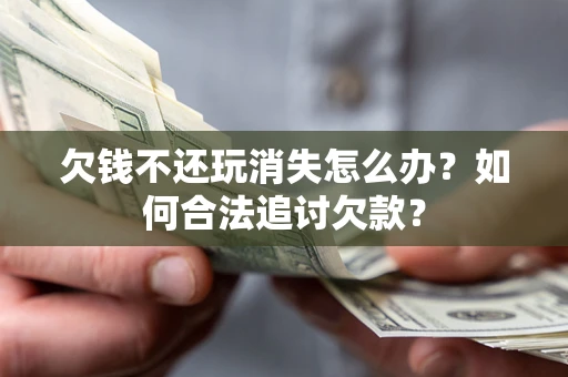 北京欠钱不还玩消失怎么办？如何合法追讨欠款？