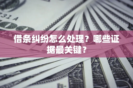 北京借条纠纷怎么处理？哪些证据最关键？