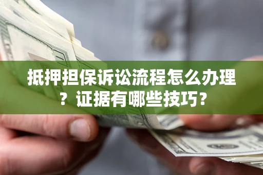 北京抵押担保诉讼流程怎么办理？证据有哪些技巧？
