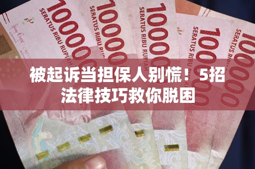 北京被起诉当担保人别慌！5招法律技巧救你脱困