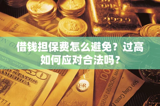 北京借钱担保费怎么避免？过高如何应对合法吗？