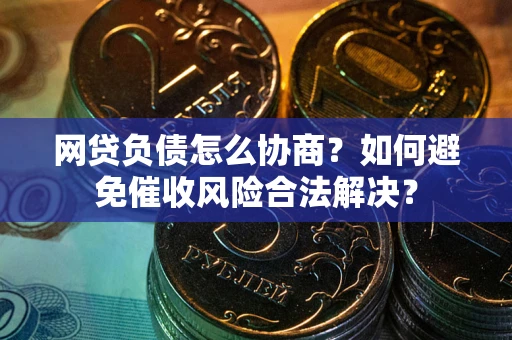 北京网贷负债怎么协商？如何避免催收风险合法解决？