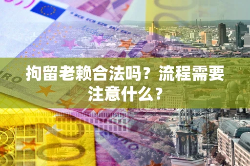 北京拘留老赖合法吗？流程需要注意什么？