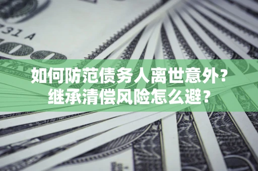 北京如何防范债务人离世意外？继承清偿风险怎么避？