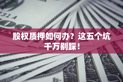 北京股权质押如何办？这五个坑千万别踩！