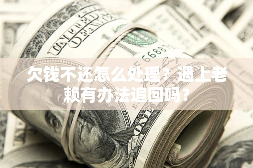 北京欠钱不还怎么处理？遇上老赖有办法追回吗？