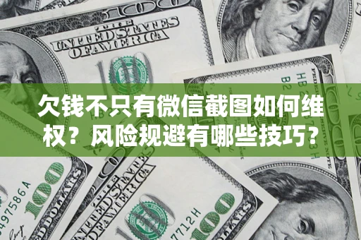 北京欠钱不只有微信截图如何维权？风险规避有哪些技巧？