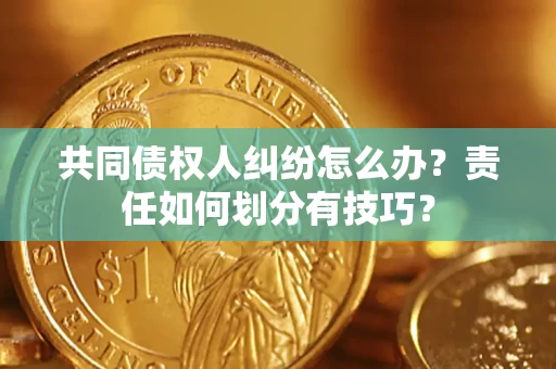 北京共同债权人纠纷怎么办？责任如何划分有技巧？