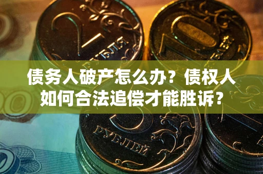 北京债务人破产怎么办？债权人如何合法追偿才能胜诉？