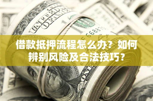 北京借款抵押流程怎么办？如何辨别风险及合法技巧？