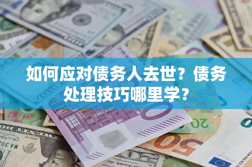 北京如何应对债务人去世？债务处理技巧哪里学？
