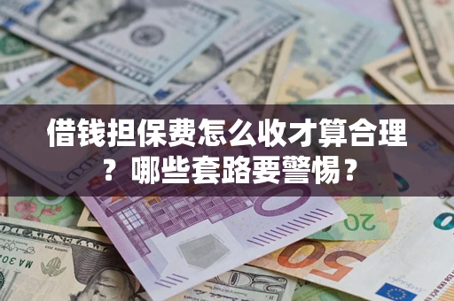北京借钱担保费怎么收才算合理？哪些套路要警惕？