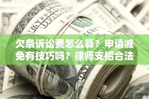 北京欠条诉讼费怎么算？申请减免有技巧吗？律师支招合法省钱