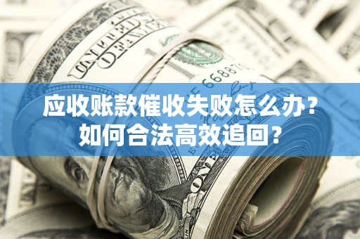北京应收账款催收失败怎么办？如何合法高效追回？