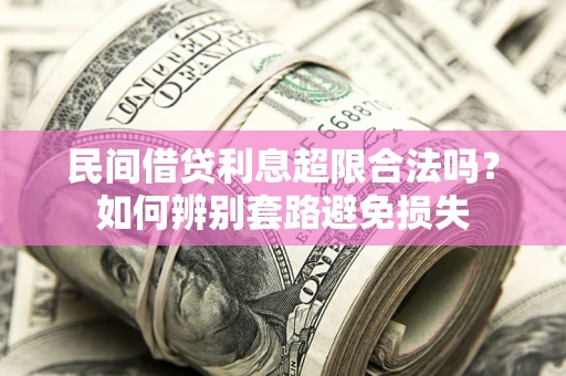 北京民间借贷利息超限合法吗？如何辨别套路避免损失