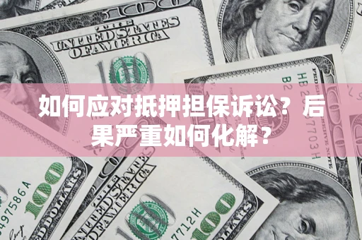 北京如何应对抵押担保诉讼？后果严重如何化解？