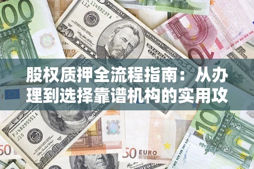 北京股权质押全流程指南：从办理到选择靠谱机构的实用攻略