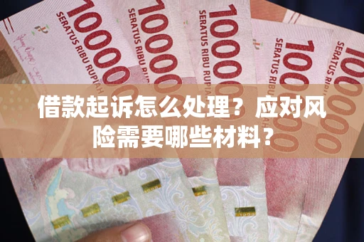 北京借款起诉怎么处理？应对风险需要哪些材料？