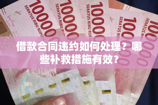 北京借款合同违约如何处理？哪些补救措施有效？