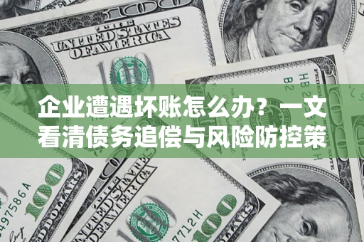 北京企业遭遇坏账怎么办？一文看清债务追偿与风险防控策略