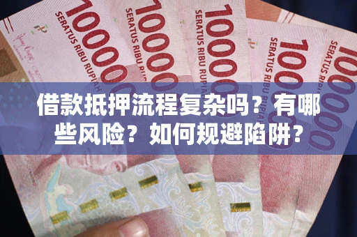 北京借款抵押流程复杂吗？有哪些风险？如何规避陷阱？