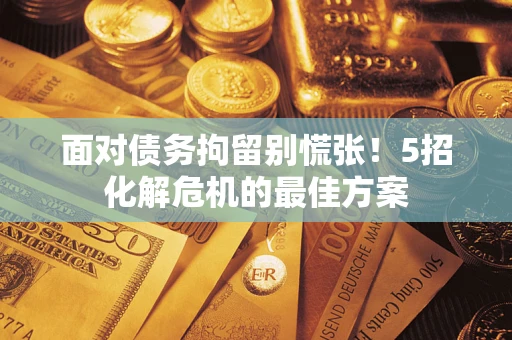 北京面对债务拘留别慌张！5招化解危机的最佳方案
