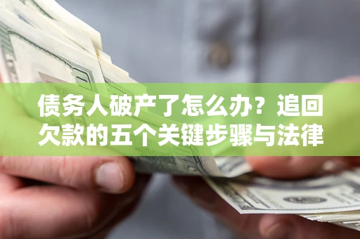 北京债务人破产了怎么办？追回欠款的五个关键步骤与法律策略