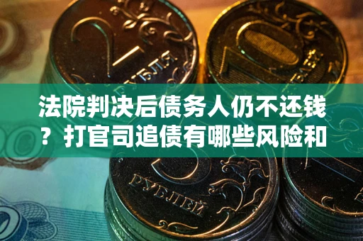 北京法院判决后债务人仍不还钱？打官司追债有哪些风险和技巧？