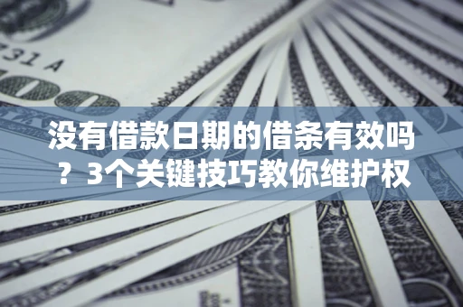 北京没有借款日期的借条有效吗？3个关键技巧教你维护权益