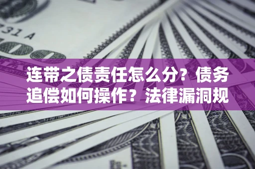 北京连带之债责任怎么分？债务追偿如何操作？法律漏洞规避指南