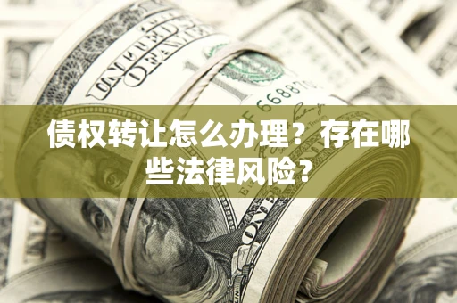 北京债权转让怎么办理？存在哪些法律风险？