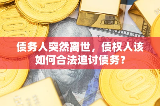 北京债务人突然离世，债权人该如何合法追讨债务？