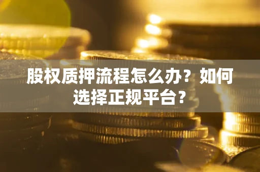 北京股权质押流程怎么办？如何选择正规平台？