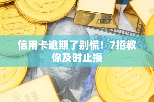 北京信用卡逾期了别慌！7招教你及时止损
