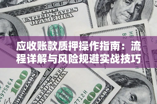 北京应收账款质押操作指南:流程详解与风险规避实战技巧 北京应收账款质押操作指南:流程详解与风险规避实战技巧