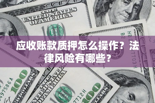 北京应收账款质押怎么操作？法律风险有哪些？