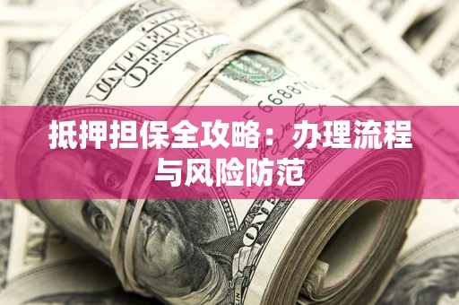 北京抵押担保全攻略：办理流程与风险防范