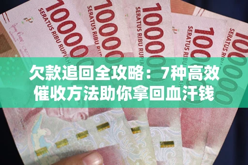北京欠款追回全攻略：7种高效催收方法助你拿回血汗钱