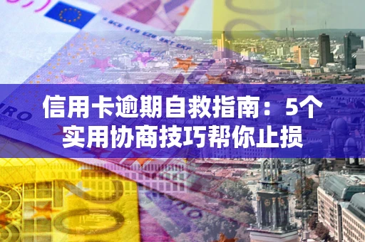 北京信用卡逾期自救指南：5个实用协商技巧帮你止损