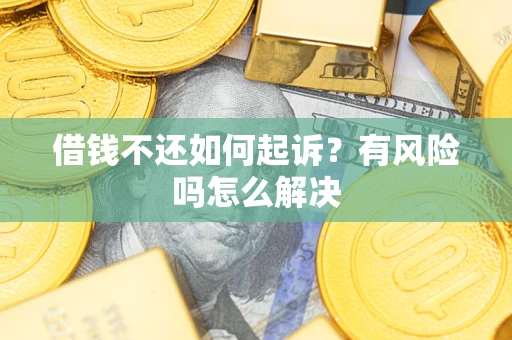 北京借钱不还如何起诉？有风险吗怎么解决