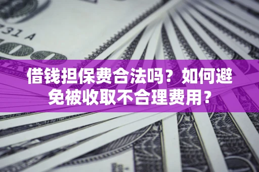 北京借钱担保费合法吗？如何避免被收取不合理费用？