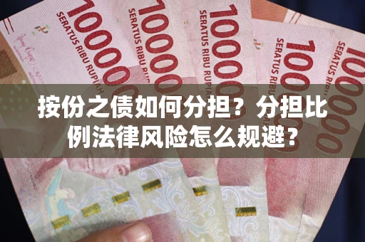 北京按份之债如何分担？分担比例法律风险怎么规避？
