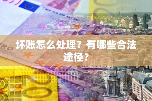 北京坏账怎么处理？有哪些合法途径？