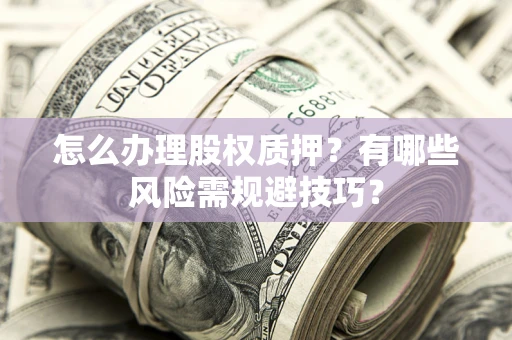 北京怎么办理股权质押？有哪些风险需规避技巧？