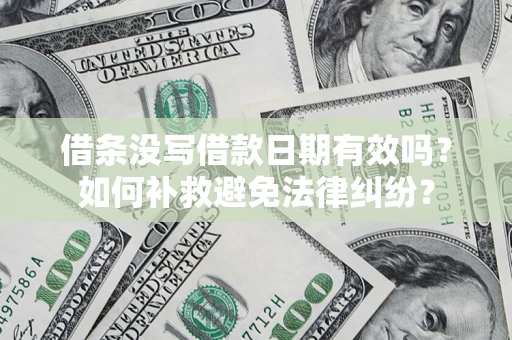 北京借条没写借款日期有效吗？如何补救避免法律纠纷？