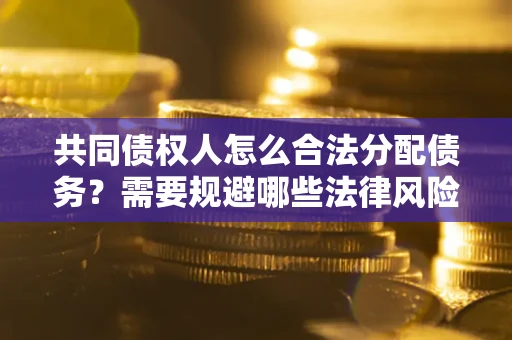 北京共同债权人怎么合法分配债务？需要规避哪些法律风险？