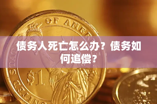 北京债务人死亡怎么办？债务如何追偿？