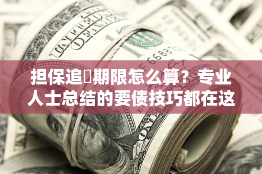北京担保追償期限怎么算？专业人士总结的要债技巧都在这里了