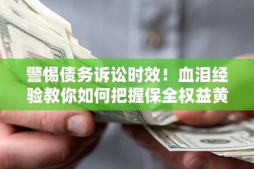 北京警惕债务诉讼时效！血泪经验教你如何把握保全权益黄金期