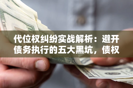 北京代位权纠纷实战解析：避开债务执行的五大黑坑，债权人必看指南